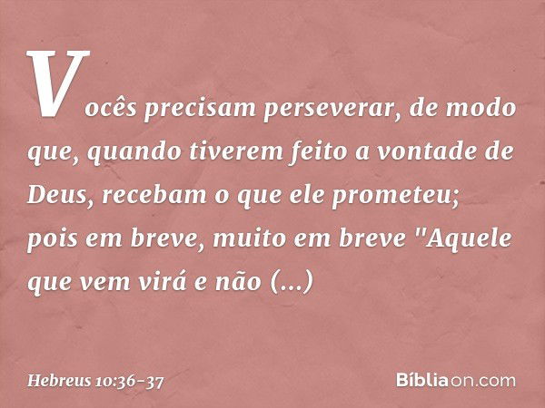 Vocês precisam perseverar, de modo que, quando tiverem feito a vontade de Deus, recebam o que ele prometeu; pois em breve, muito em breve
"Aquele que vem virá
e