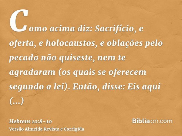 Como acima diz: Sacrifício, e oferta, e holocaustos, e oblações pelo pecado não quiseste, nem te agradaram (os quais se oferecem segundo a lei).Então, disse: Ei