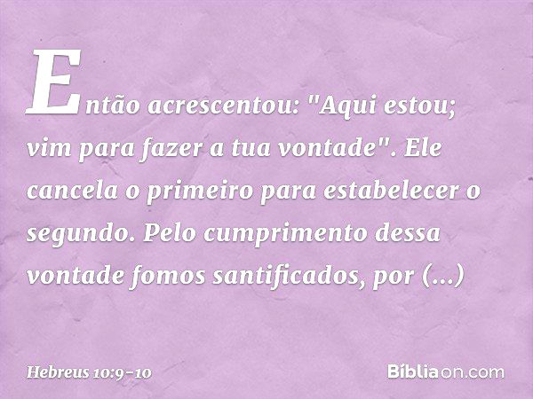 Então acrescentou: "Aqui estou; vim para fazer a tua vontade". Ele cancela o primeiro para estabelecer o segundo. Pelo cumprimento dessa vontade fomos santifica