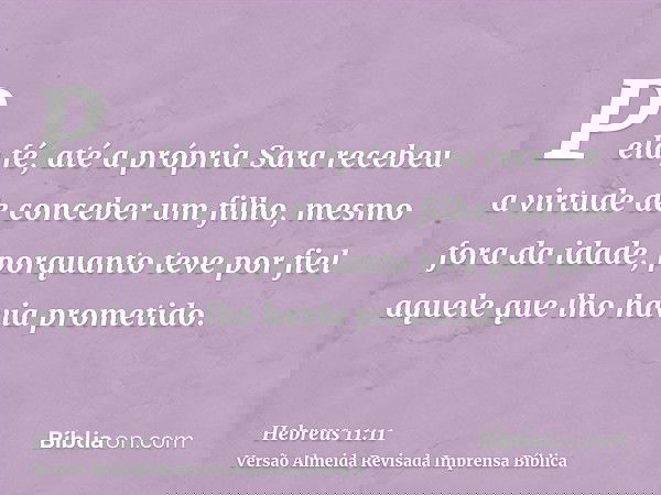 Pela fé, até a própria Sara recebeu a virtude de conceber um filho, mesmo fora da idade, porquanto teve por fiel aquele que lho havia prometido.