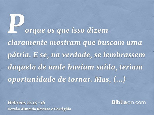 Porque os que isso dizem claramente mostram que buscam uma pátria.E se, na verdade, se lembrassem daquela de onde haviam saído, teriam oportunidade de tornar.Ma