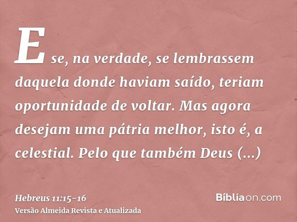 E se, na verdade, se lembrassem daquela donde haviam saído, teriam oportunidade de voltar.Mas agora desejam uma pátria melhor, isto é, a celestial. Pelo que tam