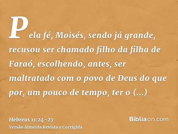 Pela fé, Moisés, sendo já grande, recusou ser chamado filho da filha de Faraó,escolhendo, antes, ser maltratado com o povo de Deus do que por, um pouco de tempo