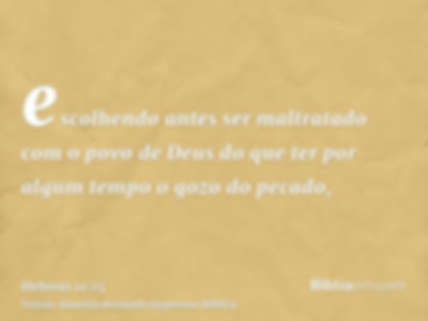 escolhendo antes ser maltratado com o povo de Deus do que ter por algum tempo o gozo do pecado,