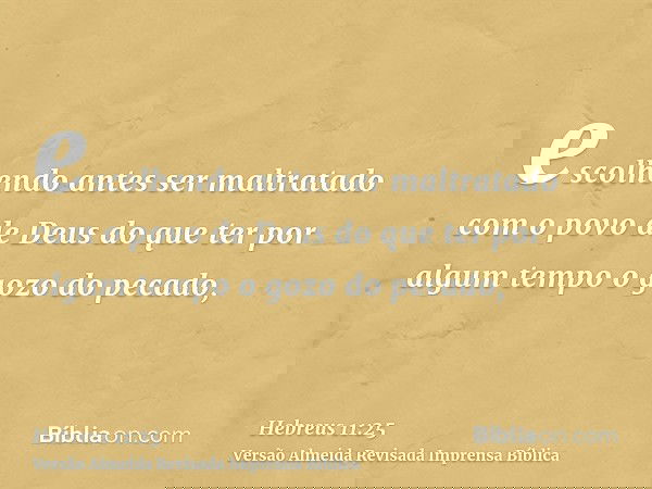 escolhendo antes ser maltratado com o povo de Deus do que ter por algum tempo o gozo do pecado,