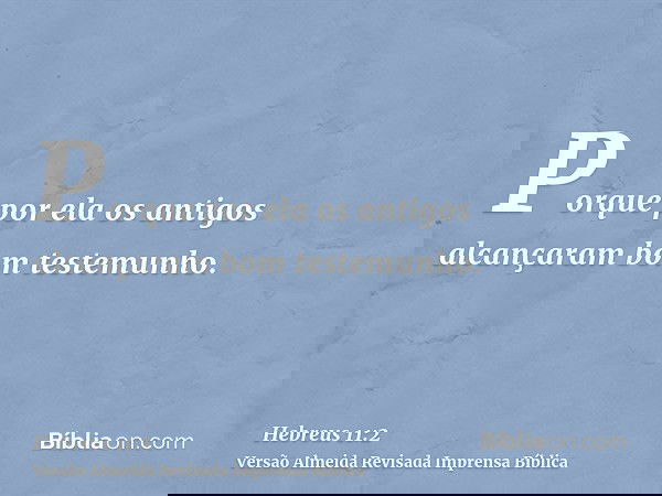 Porque por ela os antigos alcançaram bom testemunho.