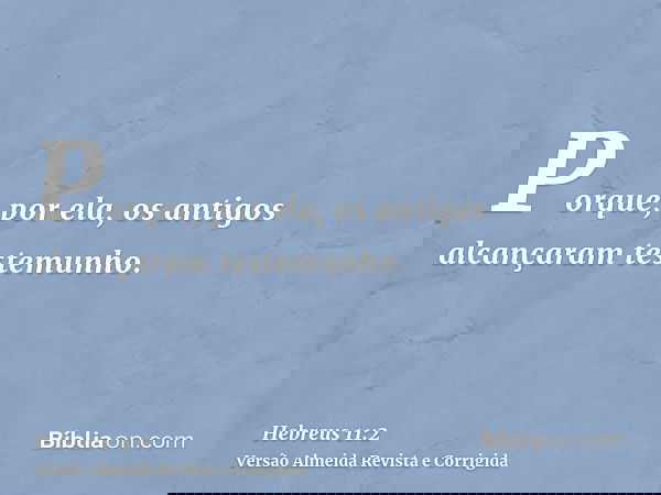 Porque, por ela, os antigos alcançaram testemunho.