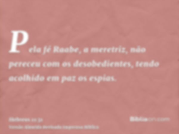 Pela fé Raabe, a meretriz, não pereceu com os desobedientes, tendo acolhido em paz os espias.