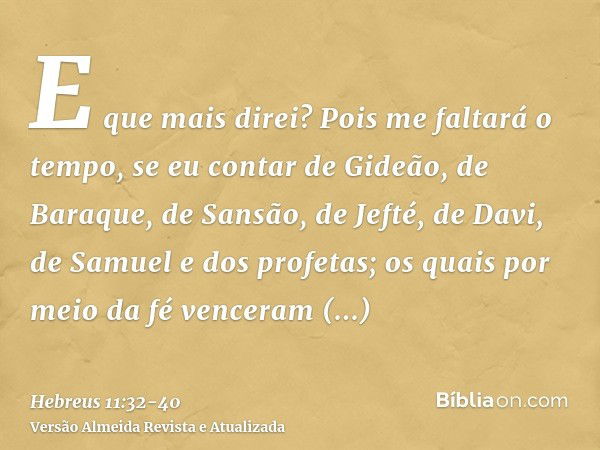 E que mais direi? Pois me faltará o tempo, se eu contar de Gideão, de Baraque, de Sansão, de Jefté, de Davi, de Samuel e dos profetas;os quais por meio da fé ve