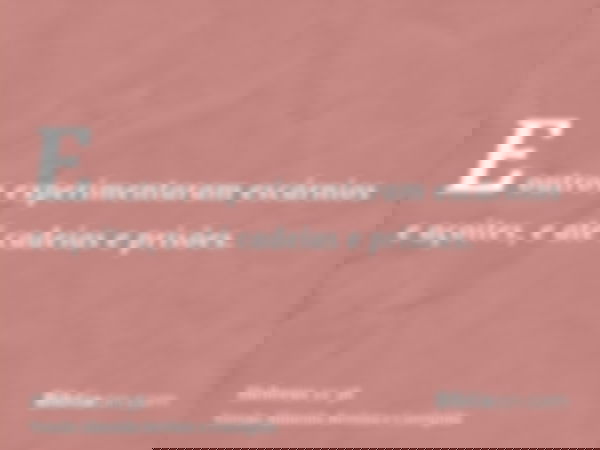 E outros experimentaram escárnios e açoites, e até cadeias e prisões.