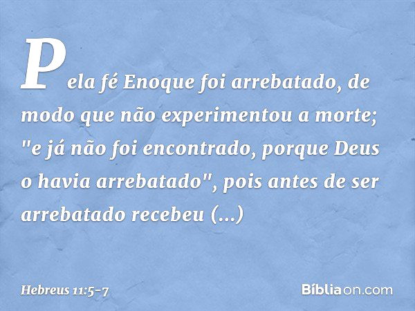 Pela fé Enoque foi arrebatado, de modo que não experimentou a morte; "e já não foi encontrado, porque Deus o havia arrebatado", pois antes de ser arrebatado rec