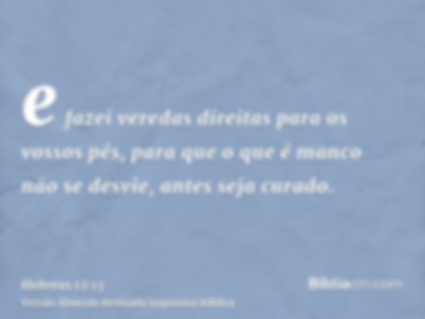 e fazei veredas direitas para os vossos pés, para que o que é manco não se desvie, antes seja curado.