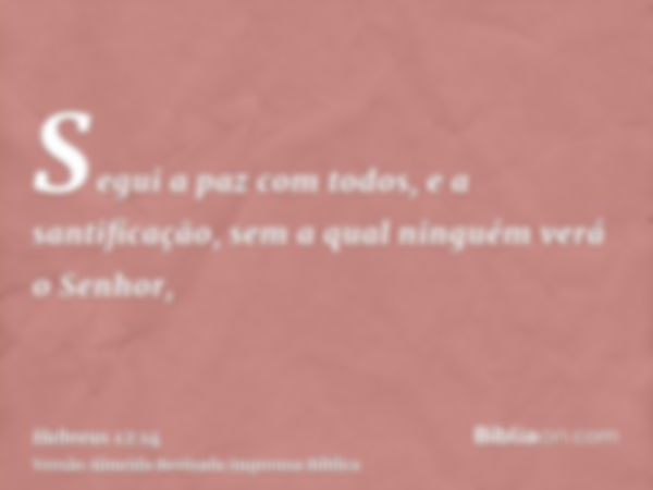 Segui a paz com todos, e a santificação, sem a qual ninguém verá o Senhor,