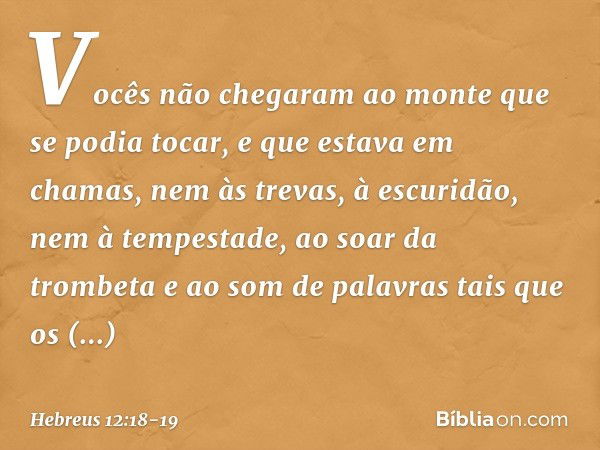 Vocês não chegaram ao monte que se podia tocar, e que estava em chamas, nem às trevas, à escuridão, nem à tempestade, ao soar da trombeta e ao som de palavras t