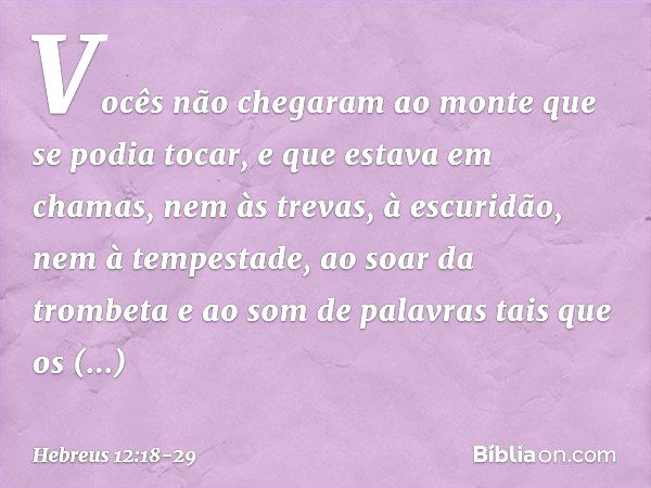 Vocês não chegaram ao monte que se podia tocar, e que estava em chamas, nem às trevas, à escuridão, nem à tempestade, ao soar da trombeta e ao som de palavras t