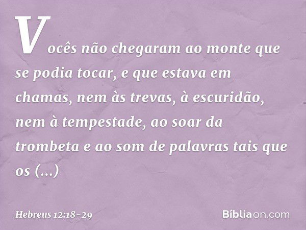 Vocês não chegaram ao monte que se podia tocar, e que estava em chamas, nem às trevas, à escuridão, nem à tempestade, ao soar da trombeta e ao som de palavras t