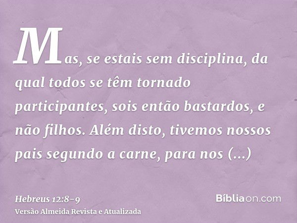 Mas, se estais sem disciplina, da qual todos se têm tornado participantes, sois então bastardos, e não filhos.Além disto, tivemos nossos pais segundo a carne, p