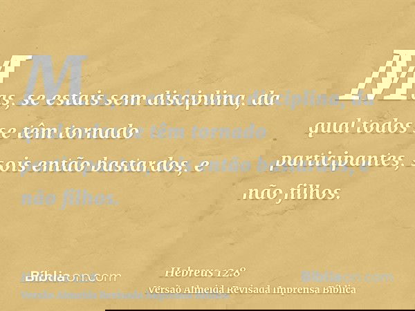 Mas, se estais sem disciplina, da qual todos se têm tornado participantes, sois então bastardos, e não filhos.