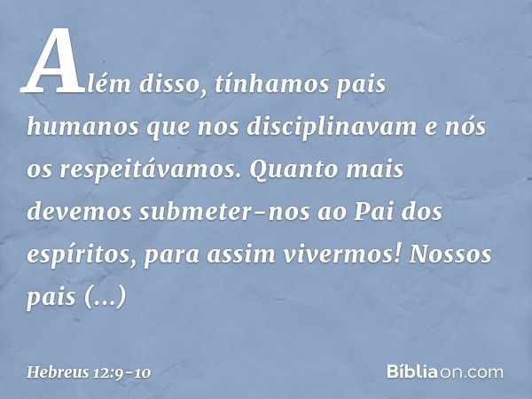 Além disso, tínhamos pais humanos que nos disciplinavam e nós os respeitávamos. Quanto mais devemos submeter-nos ao Pai dos espíritos, para assim vivermos! Noss