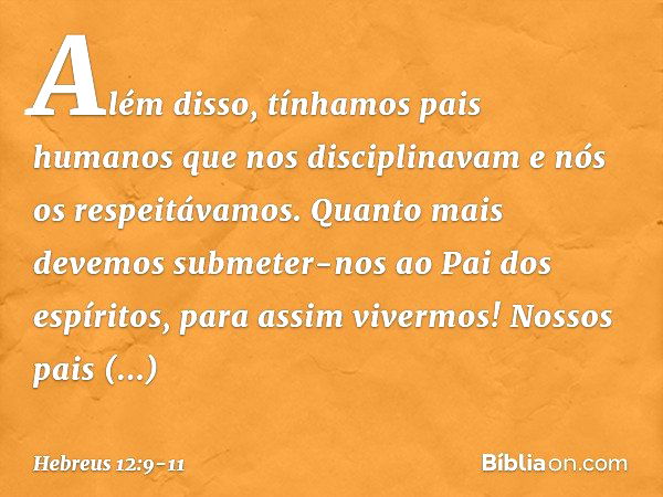 Além disso, tínhamos pais humanos que nos disciplinavam e nós os respeitávamos. Quanto mais devemos submeter-nos ao Pai dos espíritos, para assim vivermos! Noss