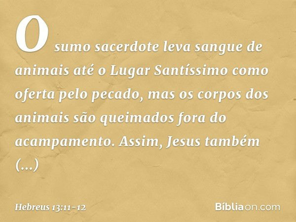 O sumo sacerdote leva sangue de animais até o Lugar Santíssimo como oferta pelo pecado, mas os corpos dos animais são queimados fora do acampamento. Assim, Jesu