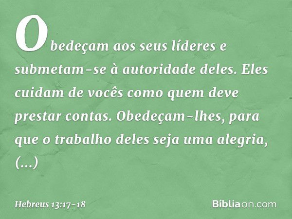 Obedeçam aos seus líderes e submetam-se à autoridade deles. Eles cuidam de vocês como quem deve prestar contas. Obedeçam-lhes, para que o trabalho deles seja um