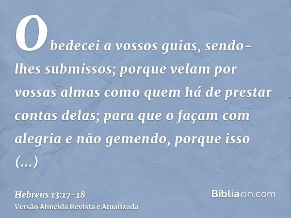 Obedecei a vossos guias, sendo-lhes submissos; porque velam por vossas almas como quem há de prestar contas delas; para que o façam com alegria e não gemendo, p