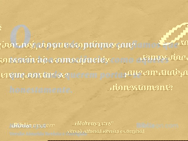 Orai por nós, porque confiamos que temos boa consciência, como aqueles que em tudo querem portar-se honestamente.