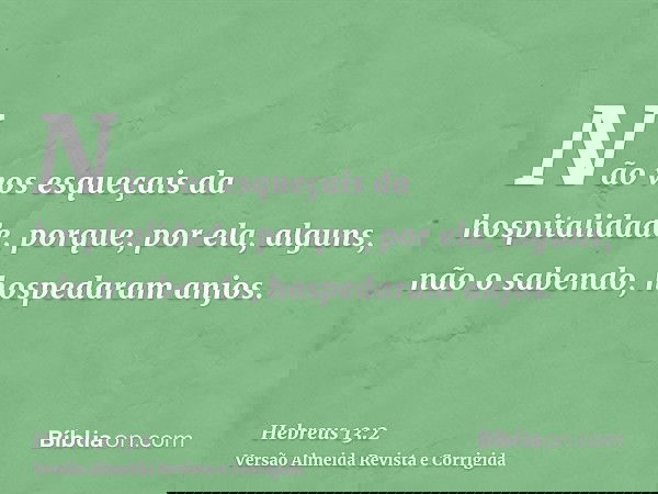 Não vos esqueçais da hospitalidade, porque, por ela, alguns, não o sabendo, hospedaram anjos.