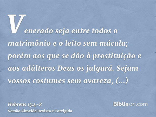 Venerado seja entre todos o matrimônio e o leito sem mácula; porém aos que se dão à prostituição e aos adúlteros Deus os julgará.Sejam vossos costumes sem avare