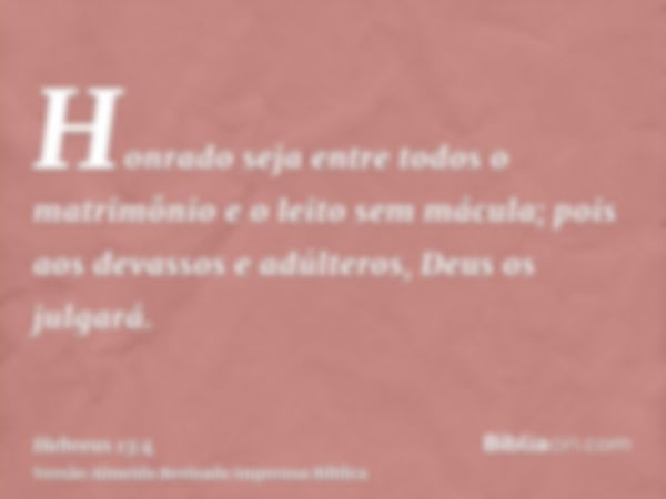 Honrado seja entre todos o matrimônio e o leito sem mácula; pois aos devassos e adúlteros, Deus os julgará.