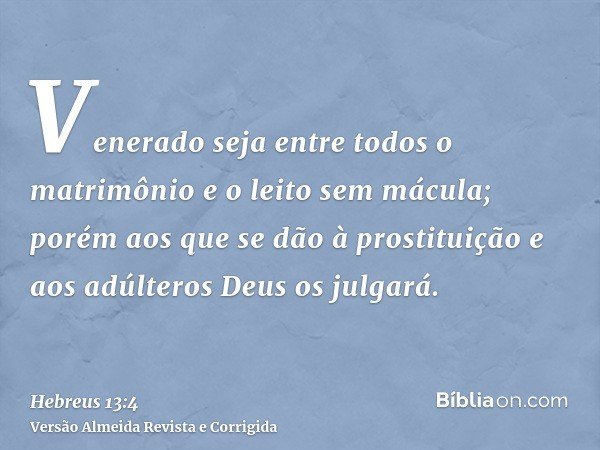 Venerado seja entre todos o matrimônio e o leito sem mácula; porém aos que se dão à prostituição e aos adúlteros Deus os julgará.
