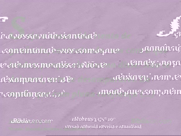Seja a vossa vida isenta de ganância, contentando-vos com o que tendes; porque ele mesmo disse: Não te deixarei, nem te desampararei.De modo que com plena confi