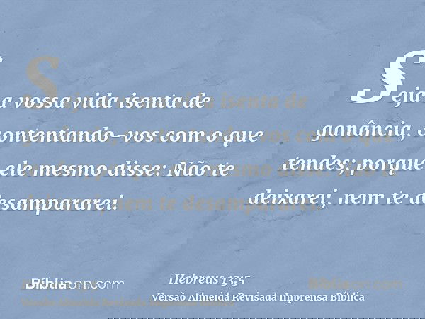 Seja a vossa vida isenta de ganância, contentando-vos com o que tendes; porque ele mesmo disse: Não te deixarei, nem te desampararei.