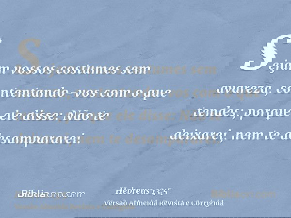Sejam vossos costumes sem avareza, contentando-vos com o que tendes; porque ele disse: Não te deixarei, nem te desampararei.