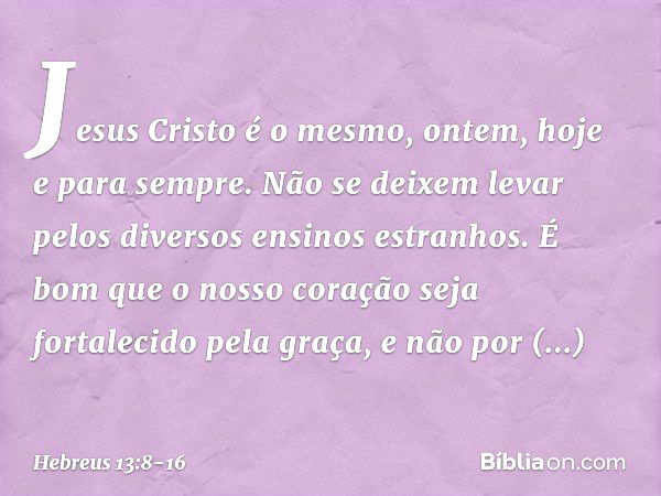 JESUS CRISTO É O MESMO ONTEM, HOJE, E ETERNAMENTE.