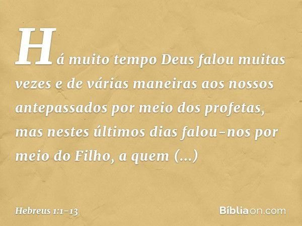 Há muito tempo Deus falou muitas vezes e de várias maneiras aos nossos antepassados por meio dos profetas, mas nestes últimos dias falou-nos por meio do Filho, 