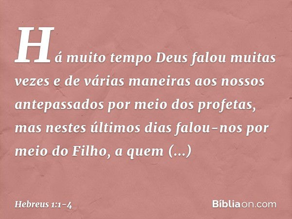 Há muito tempo Deus falou muitas vezes e de várias maneiras aos nossos antepassados por meio dos profetas, mas nestes últimos dias falou-nos por meio do Filho, 