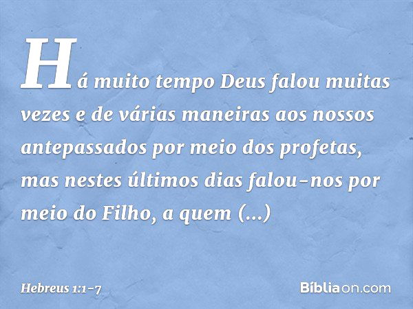 Há muito tempo Deus falou muitas vezes e de várias maneiras aos nossos antepassados por meio dos profetas, mas nestes últimos dias falou-nos por meio do Filho, 