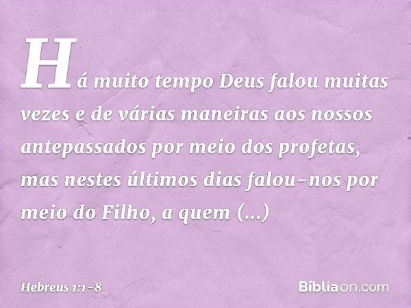 Há muito tempo Deus falou muitas vezes e de várias maneiras aos nossos antepassados por meio dos profetas, mas nestes últimos dias falou-nos por meio do Filho, 