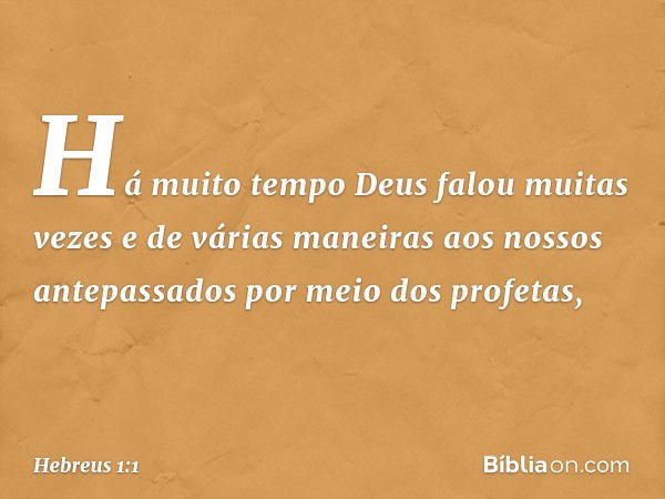 Há muito tempo Deus falou muitas vezes e de várias maneiras aos nossos antepassados por meio dos profetas, -- Hebreus 1:1