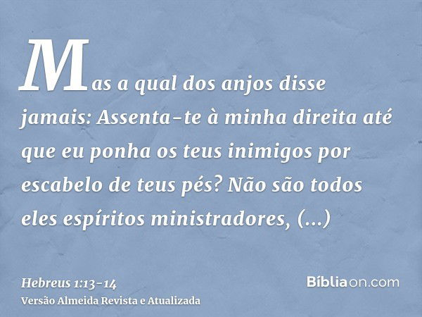 Mas a qual dos anjos disse jamais: Assenta-te à minha direita até que eu ponha os teus inimigos por escabelo de teus pés?Não são todos eles espíritos ministrado