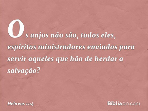 Os anjos não são, todos eles, espíritos ministradores enviados para servir aqueles que hão de herdar a salvação? -- Hebreus 1:14