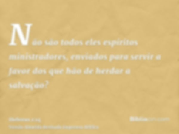 Não são todos eles espíritos ministradores, enviados para servir a favor dos que hão de herdar a salvação?