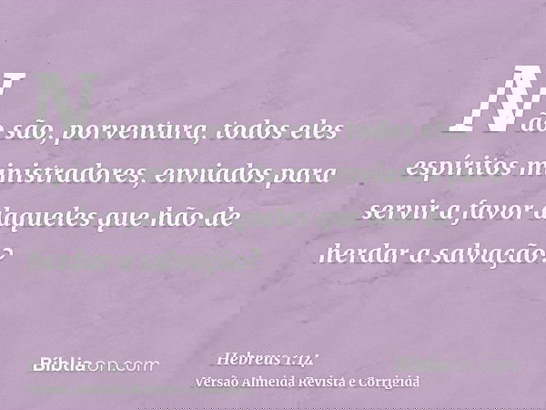 Não são, porventura, todos eles espíritos ministradores, enviados para servir a favor daqueles que hão de herdar a salvação?