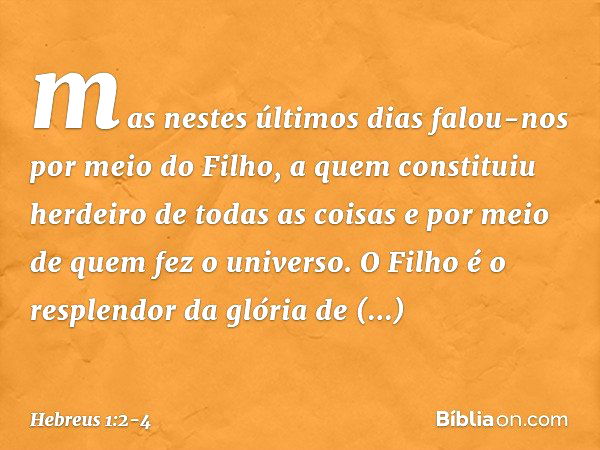 mas nestes últimos dias falou-nos por meio do Filho, a quem constituiu herdeiro de todas as coisas e por meio de quem fez o universo. O Filho é o resplendor da 