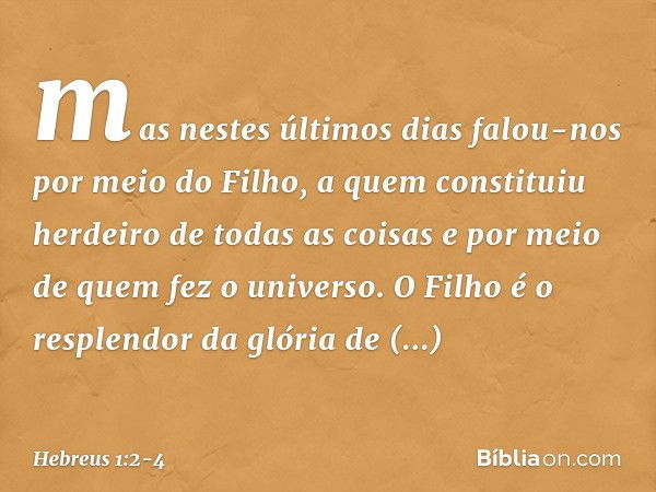 mas nestes últimos dias falou-nos por meio do Filho, a quem constituiu herdeiro de todas as coisas e por meio de quem fez o universo. O Filho é o resplendor da 