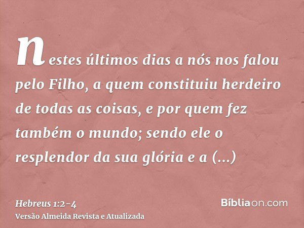 nestes últimos dias a nós nos falou pelo Filho, a quem constituiu herdeiro de todas as coisas, e por quem fez também o mundo;sendo ele o resplendor da sua glóri