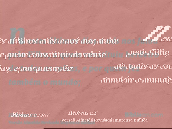 nestes últimos dias a nós nos falou pelo Filho, a quem constituiu herdeiro de todas as coisas, e por quem fez também o mundo;