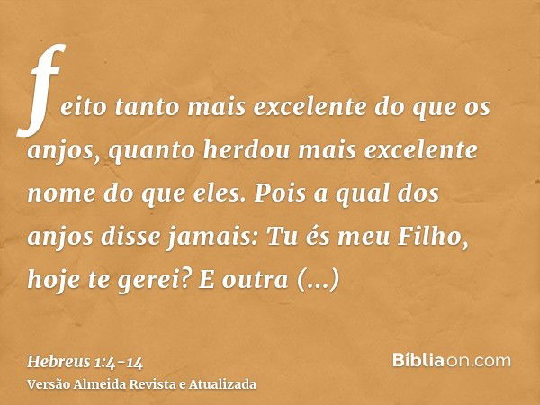 feito tanto mais excelente do que os anjos, quanto herdou mais excelente nome do que eles.Pois a qual dos anjos disse jamais: Tu és meu Filho, hoje te gerei? E 